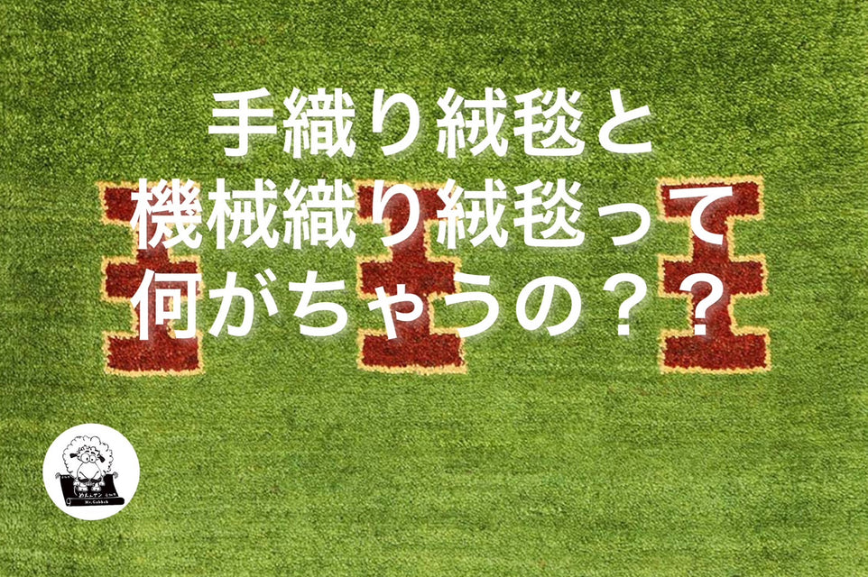 「手織り絨毯と機械織り絨毯って何がちゃうの？？」